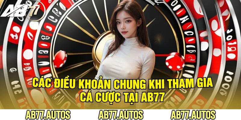 Các Điều Khoản Chung Khi Tham Gia Cá Cược Tại AB77