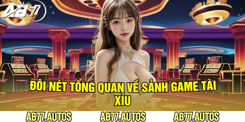 Đôi Nét Tổng Quan Về Sảnh Game Tài Xỉu