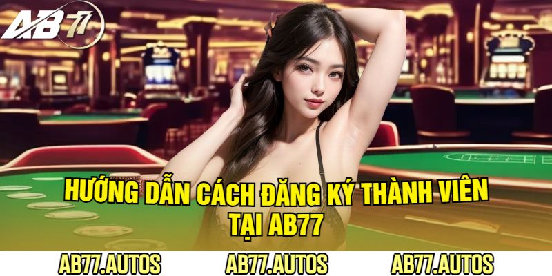 Hướng Dẫn Cách Đăng Ký Thành Viên Tại AB77