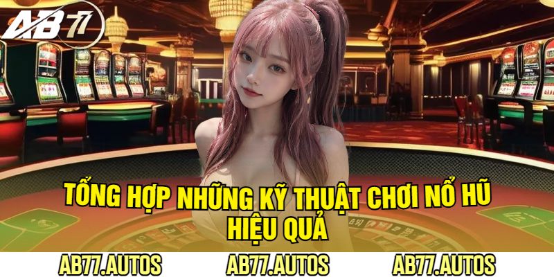 Tổng Hợp Những Kỹ Thuật Chơi Nổ Hũ Hiệu Quả